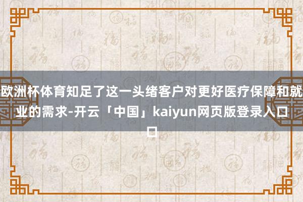欧洲杯体育知足了这一头绪客户对更好医疗保障和就业的需求-开云「中国」kaiyun网页版登录入口
