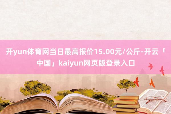 开yun体育网当日最高报价15.00元/公斤-开云「中国」kaiyun网页版登录入口