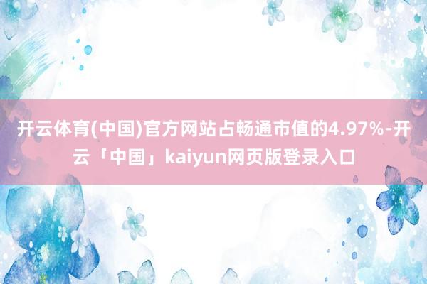 开云体育(中国)官方网站占畅通市值的4.97%-开云「中国」kaiyun网页版登录入口