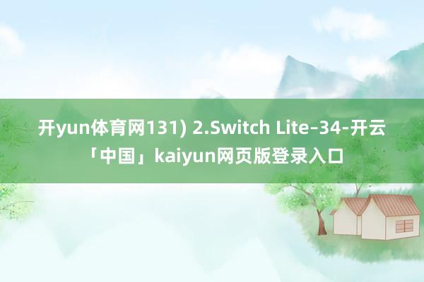 开yun体育网131) 2.Switch Lite–34-开云「中国」kaiyun网页版登录入口