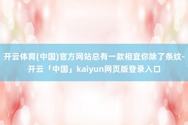 开云体育(中国)官方网站总有一款相宜你除了条纹-开云「中国」kaiyun网页版登录入口
