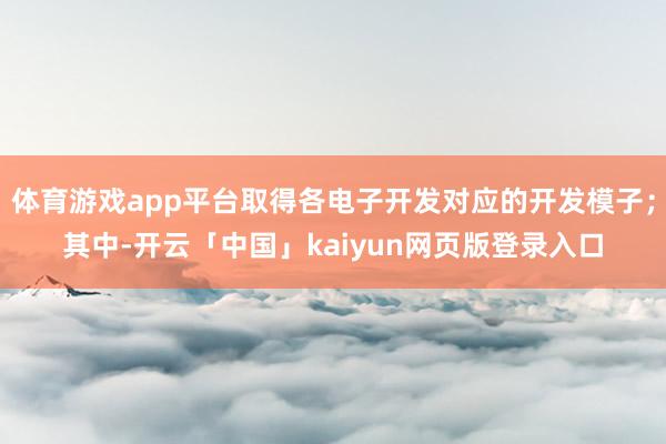体育游戏app平台取得各电子开发对应的开发模子；其中-开云「中国」kaiyun网页版登录入口