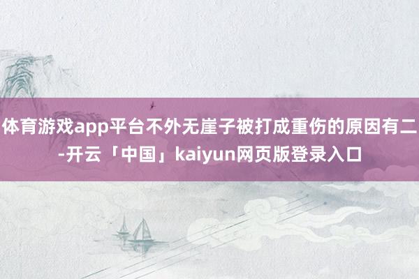 体育游戏app平台不外无崖子被打成重伤的原因有二-开云「中国」kaiyun网页版登录入口