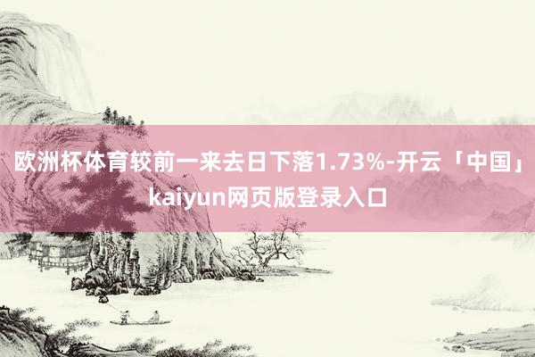 欧洲杯体育较前一来去日下落1.73%-开云「中国」kaiyun网页版登录入口