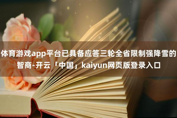 体育游戏app平台已具备应答三轮全省限制强降雪的智商-开云「中国」kaiyun网页版登录入口