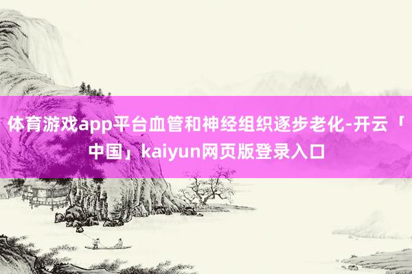 体育游戏app平台血管和神经组织逐步老化-开云「中国」kaiyun网页版登录入口