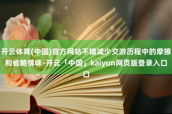 开云体育(中国)官方网站不错减少交游历程中的摩擦和省略情味-开云「中国」kaiyun网页版登录入口
