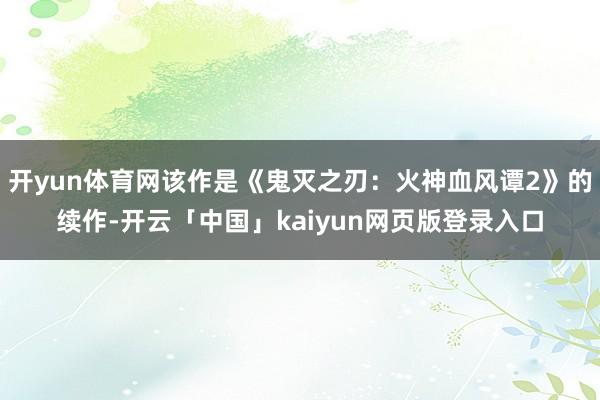 开yun体育网该作是《鬼灭之刃：火神血风谭2》的续作-开云「中国」kaiyun网页版登录入口