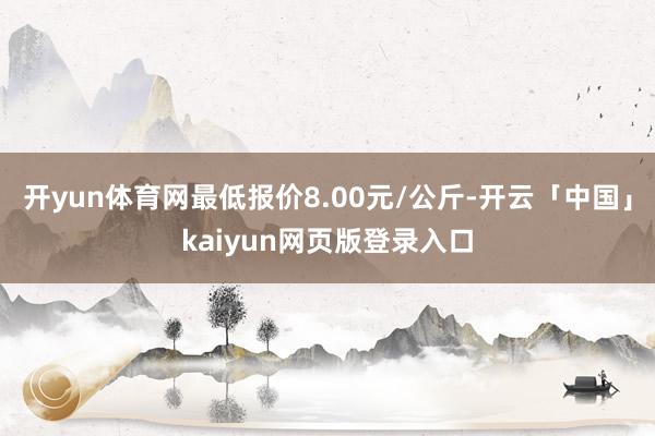 开yun体育网最低报价8.00元/公斤-开云「中国」kaiyun网页版登录入口