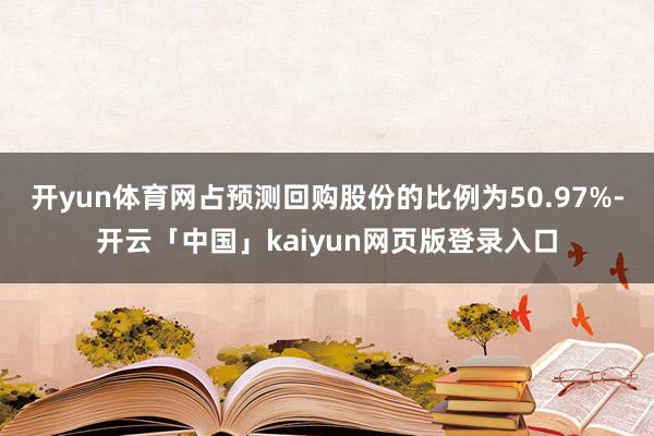 开yun体育网占预测回购股份的比例为50.97%-开云「中国」kaiyun网页版登录入口