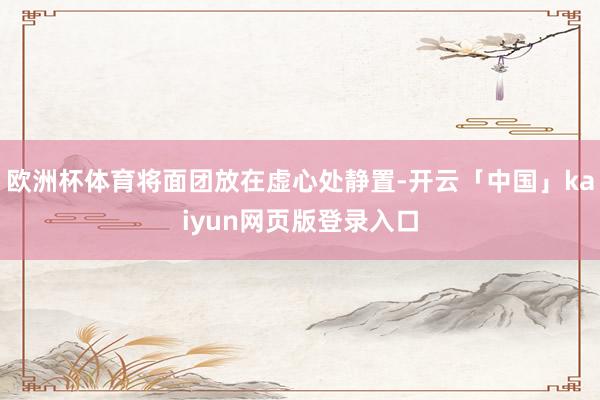 欧洲杯体育将面团放在虚心处静置-开云「中国」kaiyun网页版登录入口