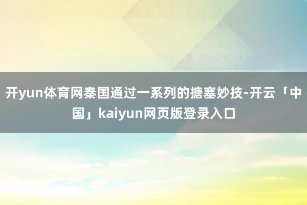 开yun体育网秦国通过一系列的搪塞妙技-开云「中国」kaiyun网页版登录入口