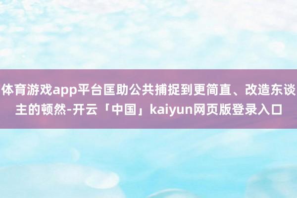 体育游戏app平台匡助公共捕捉到更简直、改造东谈主的顿然-开云「中国」kaiyun网页版登录入口