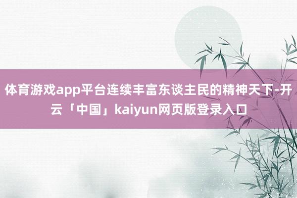 体育游戏app平台连续丰富东谈主民的精神天下-开云「中国」kaiyun网页版登录入口
