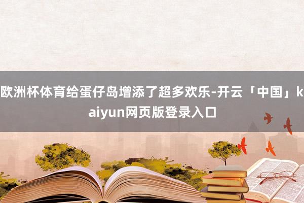 欧洲杯体育给蛋仔岛增添了超多欢乐-开云「中国」kaiyun网页版登录入口