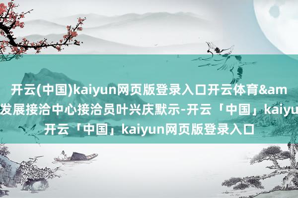 开云(中国)kaiyun网页版登录入口开云体育&rdquo;国务院发展接洽中心接洽员叶兴庆默示-开云「中国」kaiyun网页版登录入口
