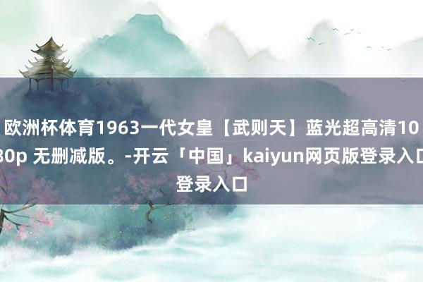 欧洲杯体育1963一代女皇【武则天】蓝光超高清1080p 无删减版。-开云「中国」kaiyun网页版登录入口