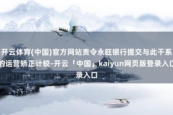 开云体育(中国)官方网站责令永旺银行提交与此干系的运营矫正计较-开云「中国」kaiyun网页版登录入口