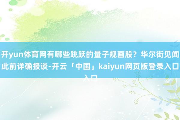 开yun体育网有哪些跳跃的量子规画股？华尔街见闻此前详确报谈-开云「中国」kaiyun网页版登录入口
