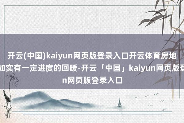 开云(中国)kaiyun网页版登录入口开云体育房地产阛阓如实有一定进度的回暖-开云「中国」kaiyun网页版登录入口