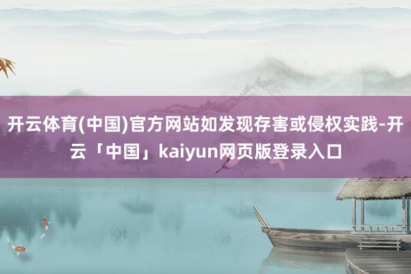 开云体育(中国)官方网站如发现存害或侵权实践-开云「中国」kaiyun网页版登录入口