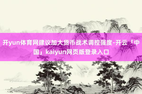 开yun体育网建议加大货币战术调控强度-开云「中国」kaiyun网页版登录入口