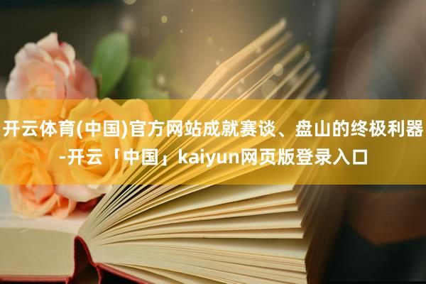 开云体育(中国)官方网站成就赛谈、盘山的终极利器-开云「中国」kaiyun网页版登录入口