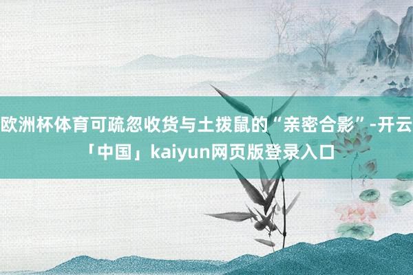 欧洲杯体育可疏忽收货与土拨鼠的“亲密合影”-开云「中国」kaiyun网页版登录入口