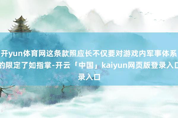 开yun体育网这条款照应长不仅要对游戏内军事体系的限定了如指掌-开云「中国」kaiyun网页版登录入口