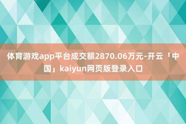体育游戏app平台成交额2870.06万元-开云「中国」kaiyun网页版登录入口