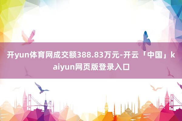 开yun体育网成交额388.83万元-开云「中国」kaiyun网页版登录入口