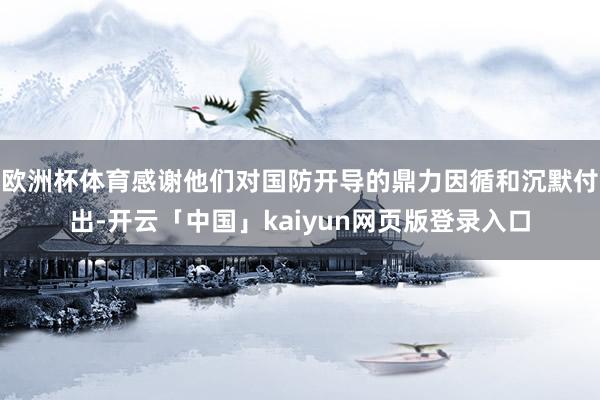 欧洲杯体育感谢他们对国防开导的鼎力因循和沉默付出-开云「中国」kaiyun网页版登录入口