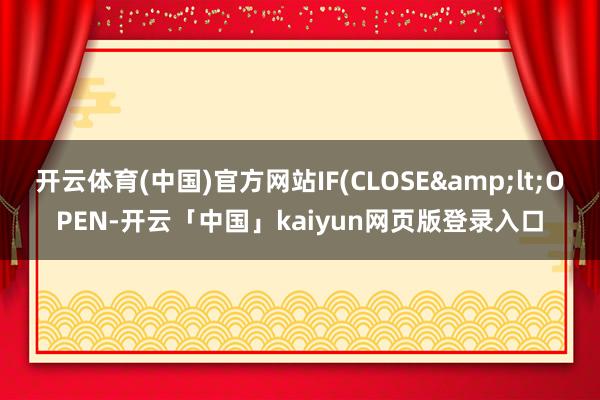 开云体育(中国)官方网站IF(CLOSE&lt;OPEN-开云「中国」kaiyun网页版登录入口