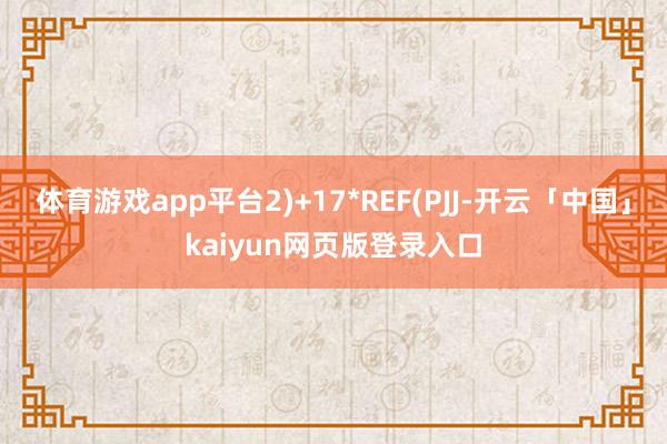 体育游戏app平台2)+17*REF(PJJ-开云「中国」kaiyun网页版登录入口