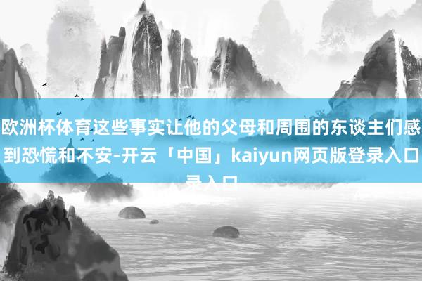 欧洲杯体育这些事实让他的父母和周围的东谈主们感到恐慌和不安-开云「中国」kaiyun网页版登录入口