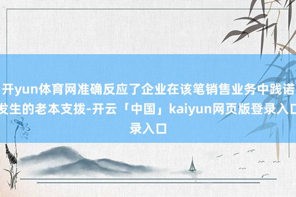 开yun体育网准确反应了企业在该笔销售业务中践诺发生的老本支拨-开云「中国」kaiyun网页版登录入口