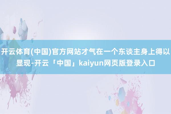 开云体育(中国)官方网站才气在一个东谈主身上得以显现-开云「中国」kaiyun网页版登录入口