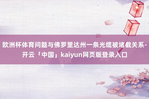 欧洲杯体育问题与佛罗里达州一条光缆被堵截关系-开云「中国」kaiyun网页版登录入口