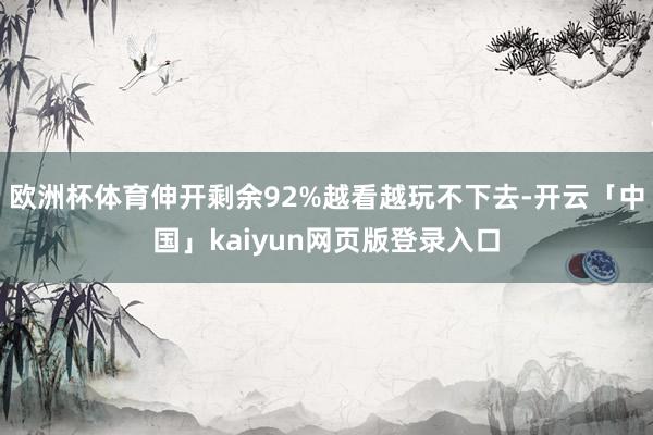 欧洲杯体育伸开剩余92%越看越玩不下去-开云「中国」kaiyun网页版登录入口