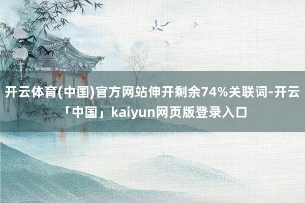 开云体育(中国)官方网站伸开剩余74%关联词-开云「中国」kaiyun网页版登录入口