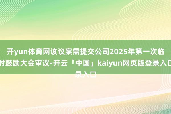 开yun体育网该议案需提交公司2025年第一次临时鼓励大会审议-开云「中国」kaiyun网页版登录入口