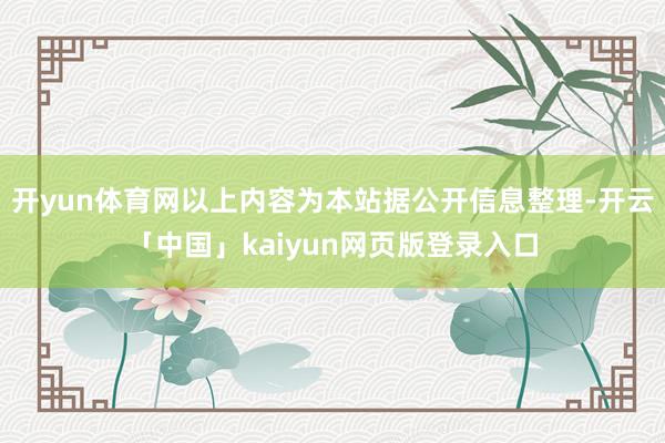 开yun体育网以上内容为本站据公开信息整理-开云「中国」kaiyun网页版登录入口