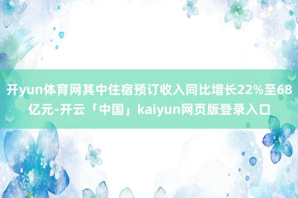 开yun体育网其中住宿预订收入同比增长22%至68亿元-开云「中国」kaiyun网页版登录入口