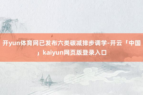 开yun体育网已发布六类碳减排步调学-开云「中国」kaiyun网页版登录入口