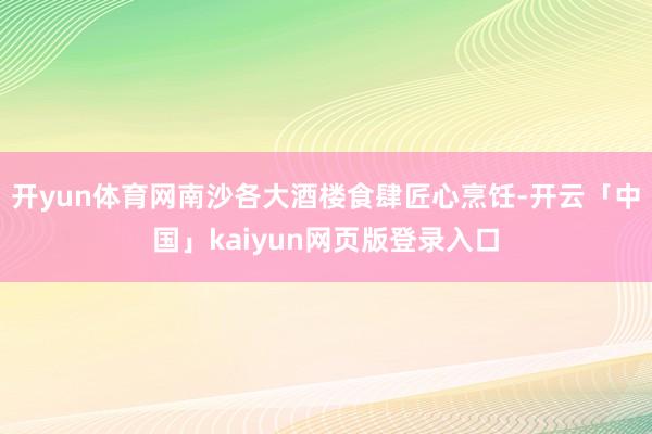 开yun体育网南沙各大酒楼食肆匠心烹饪-开云「中国」kaiyun网页版登录入口