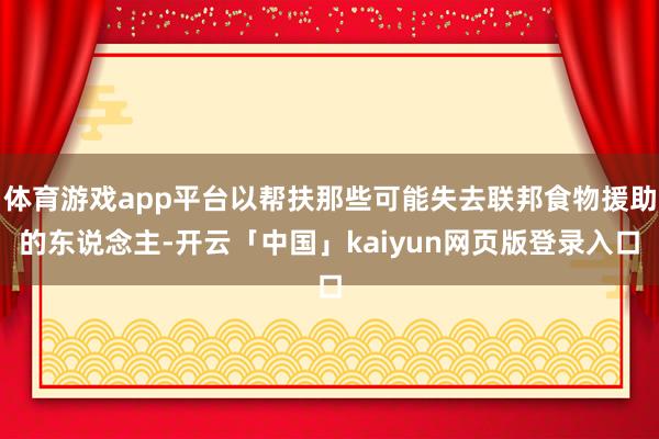 体育游戏app平台以帮扶那些可能失去联邦食物援助的东说念主-开云「中国」kaiyun网页版登录入口