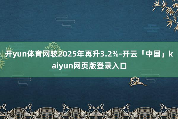 开yun体育网较2025年再升3.2%-开云「中国」kaiyun网页版登录入口