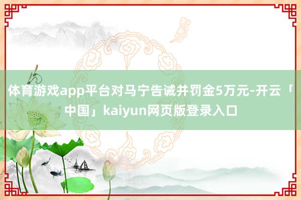 体育游戏app平台对马宁告诫并罚金5万元-开云「中国」kaiyun网页版登录入口