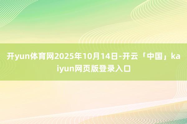 开yun体育网2025年10月14日-开云「中国」kaiyun网页版登录入口